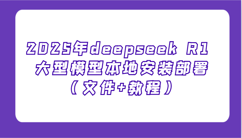 2025年deepseek R1 大型模型本地安装部署(文件+教程)，新手也能快速上手！-多木