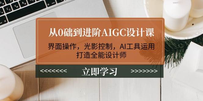 从0础到进阶AIGC设计课：界面操作，光影控制，AI工具运用，打造全能设计师-多木