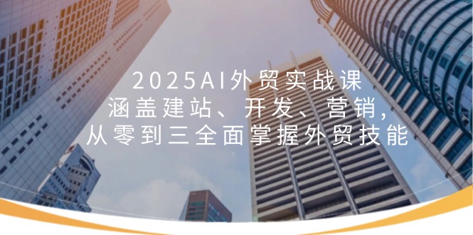 2025AI外贸实战课：涵盖建站、开发、营销, 从零到三全面掌握外贸技能-多木