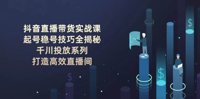 抖音直播带货实战课:起号稳号技巧全揭秘, 千川投放系列, 打造高效直播间-多木