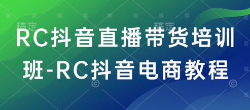 RC抖音直播带货培训班-RC抖音电商教程-多木