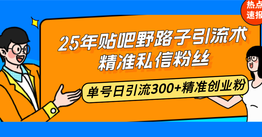 25年贴吧野路子引流术，精准私信粉丝，单号日引流300+精准创业粉-多木