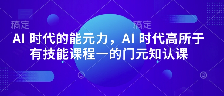 AI 时代的能元力,AI 时代高所于有技能课程一的门元知认课-多木