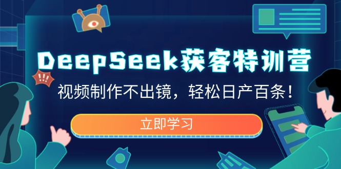 DeepSeek获客特训营,视频制作不出镜,轻松日产百条!-多木