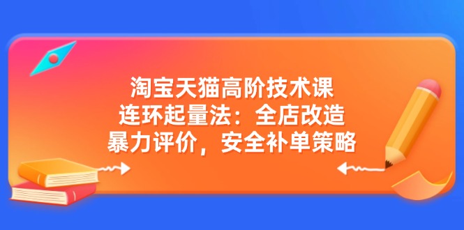 淘宝天猫高阶技术课:连环起量法:全店改造,暴力评价,安全补单策略-多木