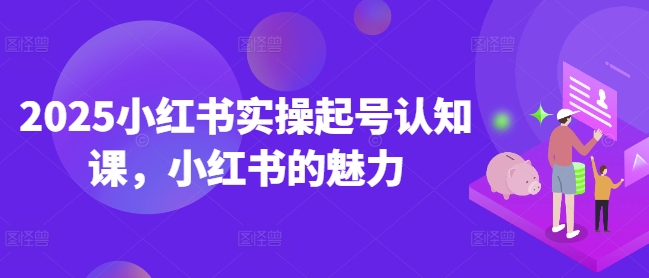 2025小红书实操起号认知课，小红书的魅力-多木
