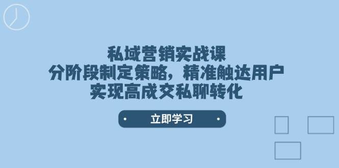 私域营销实战课，分阶段制定策略，精准触达用户，实现高成交私聊转化-多木