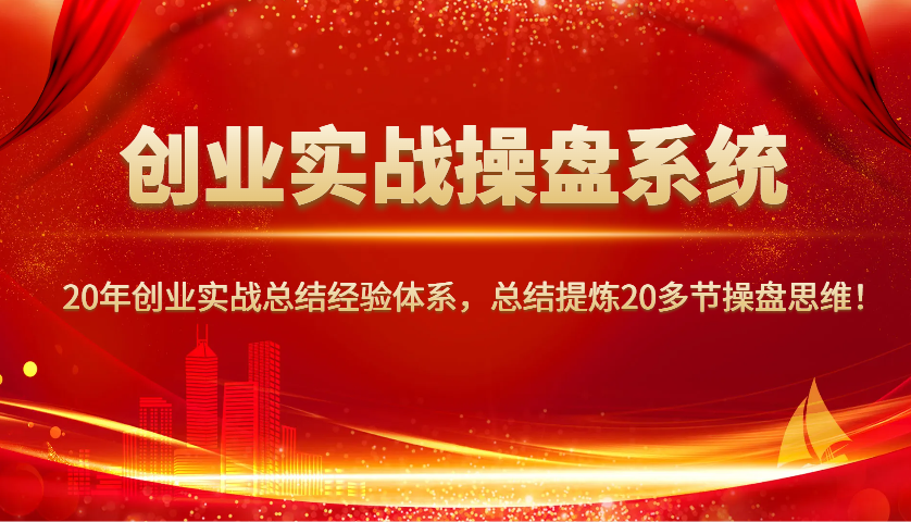 创业实战操盘系统，20年创业实战总结经验体系，总结提炼20多节操盘思维！-多木