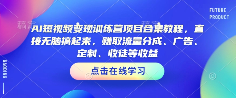 AI短视频变现训练营项目合集教程,直接无脑搞起来,赚取流量分成、广告、定制、收徒等收益-多木