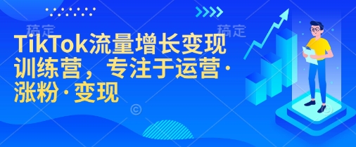 TikTok流量增长变现训练营,专注于运营·涨粉·变现-多木