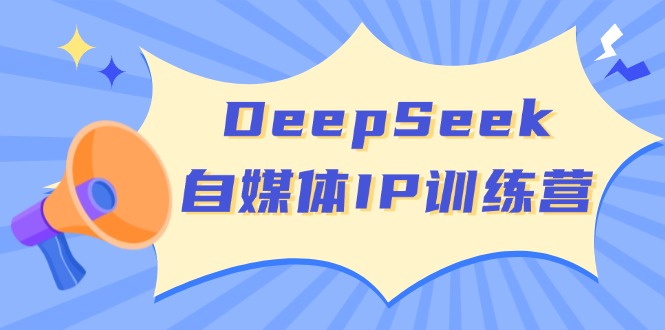 DeepSeek自媒体IP训练营，掌握四位定位法 长板变现模型 开启自媒体新篇章-多木