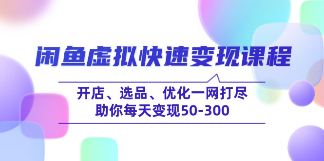 闲鱼虚拟快速变现课程，开店、选品、优化一网打尽，助你每天变现50-300-多木