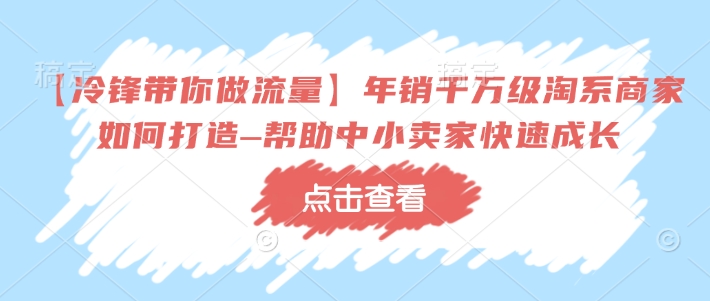【冷锋带你做流量】年销千万级淘系商家如何打造–帮助中小卖家快速成长-多木